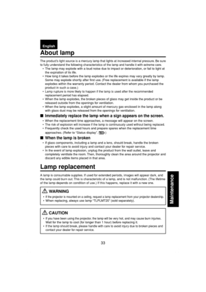 Page 3333
Maintenance
EnglishFrançaisEspañolDeutschItalianoPortuguêsSvenska
About lamp
Maintenance
The product’s light source is a mercury lamp that lights at increased internal pressure. Be sure
to fully understand the following characteristics of the lamp and handle it with extreme care.
•The lamp may explode with a loud noise due to impact or deterioration, or fail to light at
the expiration of its life.
•How long it takes before the lamp explodes or the life expires may vary greatly by lamp.
Some may...