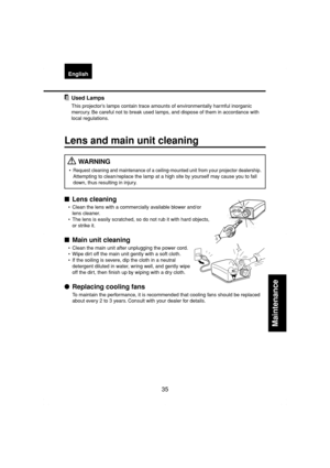 Page 3535
Maintenance
EnglishFrançaisEspañolDeutschItalianoPortuguêsSvenska
Used Lamps
This projector’s lamps contain trace amounts of environmentally harmful inorganic
mercury. Be careful not to break used lamps, and dispose of them in accordance with
local regulations.
Lens and main unit cleaning
 WARNING
•Request cleaning and maintenance of a ceiling-mounted unit from your projector dealership.
Attempting to clean/replace the lamp at a high site by yourself may cause you to fall
down, thus resulting in...