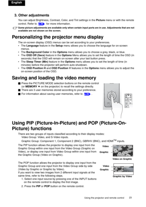 Page 23Using the projector and remote control23 
English
3. Other adjustments
You can adjust Brightness, Contrast, Color, and Tint settings in the Picture menu or with the remote 
control. Refer to   for more information.
Some picture adjustments are available only when certain input ports are in use. Adjustments that are not 
available are not shown on the screen.
Personalizing the projector menu display
The on-screen display (OSD) menus can be set according to your preferences.
•The Language feature in the...