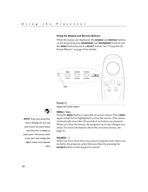 Page 1714
Using the Projector
Using the Keypad and Remote Buttons
While the menus are displayed, the 
SOURCE and RESYNC buttons 
on the keypad become 
INCREMENT and DECREMENT buttons and 
the 
MENU button becomes a SELECT button. See “Using the On-
Screen Menus” on page 16 for details.
FIGURE 11
Keypad and remote buttons
MENU 
NOTE: If you have turned Auto
Source off (page 22), you may
need to press the source button
more than once to display an
active source. The sources switch
in this order: data analog,...