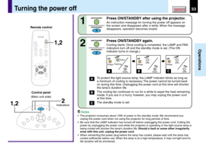 Page 3333
Operations
CONTENTSTurning the power off
Press ON/STANDBY after using the projector.
An instruction message for turning the power off appears on
the screen and disappears after a while. When the message
disappears, operation becomes invalid.
Press ON/STANDBY again.
Cooling starts. Once cooling is completed, the LAMP and FAN
indicators turn off and the standby mode is set. (The ON
indicator turns in orange.)
To protect the light source lamp, the LAMP indicator blinks as long as
a minimum of cooling is...