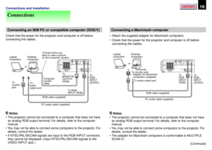 Page 16CONTENTS16Connections and installation
Connections
Connecting an IBM PC or compatible computer (DOS/V)
Check that the power for the projector and computer is off before
connecting the cables.
Notes
¥ The projector cannot be connected to a computer that does not have
an analog RGB output terminal. For details, refer to the computer
manual.
¥ You may not be able to connect some computers to the projector. For
details, consult the dealer.
¥ If NTSC/PAL/SECAM signals are input to the RGB INPUT connector,...