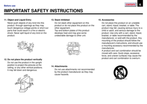 Page 6CONTENTS6Before use
11. Object and Liquid Entry
Never push objects of any kind into this
product  through openings as they may
touch dangerous voltage points or short-out
parts that could result in a fire or electric
shock. Never spill liquid of any kind on the
product.
IMPORTANT SAFETY INSTRUCTIONS
12. Do not place the product vertically
Do not use the product in the upright
position to project the pictures at the
ceiling, or any other vertical positions.
It may fall down and dangerous.13. Stack...