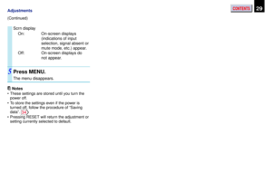 Page 29CONTENTS29Adjustments
Scrn display
On: On-screen displays
(indications of input
selection, signal absent or
mute mode, etc.) appear.
Off: On-screen displays do
not appear.
Press MENU.
The menu disappears.
Notes
•These settings are stored until you turn the
power off.
•To store the settings even if the power is
turned off, follow the procedure of “Saving
data”. 
34
•Pressing RESET will return the adjustment or
setting currently selected to default. (Continued)
5 