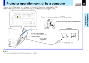 Page 2626
Installation and
connection
USB
COMPUTER IN 1
COMPUTER IN 2
S-VIDEO VIDEO
VIDEO IN
R - AUDIO - L
AUDIO
IN(
Y/PB/PR )
MONITOR
OUTCONTROL
73
Note
Remove the cover when using the CONTROL connector.
Projector operation control by a computer
You can control the projector by a computer connected with the control cable supplied.
Check that the power for the projector and computer is off before connecting the cables.
To CONTROL connector
Be sure to connect in the
proper direction.
Control cable...