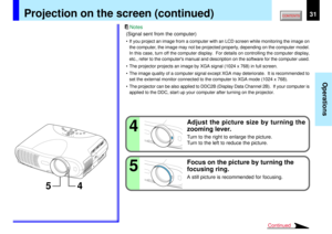 Page 3131
Operations
45
4 5
Continued
Projection on the screen (continued)
(Signal sent from the computer)• If you project an image from a computer with an LCD screen while monitoring the image on
the computer, the image may not be projected properly, depending on the computer model.
In this case, turn off the computer display.  For details on controlling the computer display,
etc., refer to the computers manual and description on the software for the computer used.
• The projector projects an image by XGA...