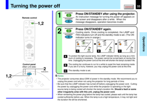 Page 3333
Operations
KEYSTONE
AUTOSET
EXIT
ON / STANDBYVOL / ADJ
ENTER
MENU
INPUT
FAN
TEMP
LAMP
ON
2 1
(Green)
(Green) (Green)
(Off) (Off) (Off)
flushing
(Orange) (Orange)A
ABC
B
C
ON/STANDBY ON/STANDBYON/STANDBY ON/STANDBY
2
1,2
1,2
MENUON/STANDBY INPUT
L-CLICK R-CLICK
ENTERKEYSTONE
AUTO
SET
EXIT
PIPFREEZEMUTE CALL
RESIZE
VOLUME/ADJUSTLASER
ON
LAMP
FA N
ON
LAMP
FA N
ON
LAMP
FA N
Turning the power off
Press ON/STANDBY after using the projector.An instruction message for turning the power off appears on
the...