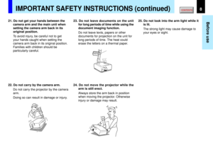 Page 88
Before use
IMPORTANT SAFETY INSTRUCTIONS (continued)
21. Do not get your hands between the
camera arm and the main unit when
setting the camera arm back in its
original position.
To avoid injury, be careful not to get
your hands caught when setting the
camera arm back in its original position.
Families with children should be
particularly careful.
22. Do not carry by the camera arm.
Do not carry the projector by the camera
arm.
Doing so can result in damage or injury.25. Do not look into the arm light...