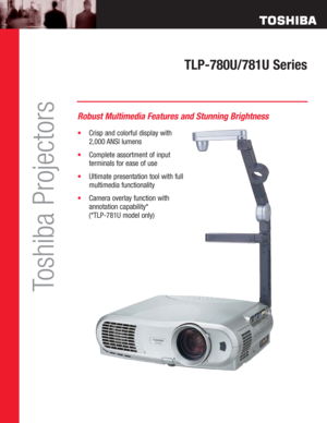 Page 1TLP-780U/781U Series
Toshiba Projectors
Robust Multimedia Features and Stunning Brightness
•Crisp and colorful display with 
2,000 ANSI lumens
•Complete assortment of input 
terminals for ease of use
•Ultimate presentation tool with full 
multimedia functionality
•Camera overlay function with 
annotation capability* 
(*TLP-781U model only) 