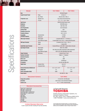 Page 2TLP-780U TLP-781U
XGA Data Projector
0.9-inch x 3 
786,432 (1024 x 768) x 3
1.25x manual zoom/manual focus
F1.7 - 2.1, f = 33.6 - 42mm
200W Ultra High Pressure Lamp
2000 ANSI lumens
XGA 1024 x 768
Full 16.7M Colors
400:1
30-300 inches
4.66 - 36.15 ft
15-93kHz
50-85Hz
2 channels (RCA pin x 1, S terminal x 1)
1 channel (Mini D-sub 15-pin x 1, shared with RGB signals)
2 channels (D-sub 15-pin x 1, DVI x 1)
1 channel (DVI)
1 channel (RCA pin x 2L/R), RGB 1 channel (stereo mini-jack)
NTSC, PAL, SECAM
VGA,...