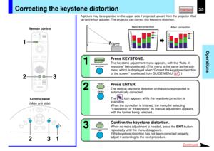 Page 3535
Operations
CONTENTSCorrecting the keystone distortion
A picture may be expanded on the upper side if projected upward from the projector lifted
up by the foot adjuster. The projector can correct this keystone distortion.
1 2
KEYSTONE
AUTOSET
EXIT
ON / STANDBY
VOL / ADJ
ENTER
MENU
INPUT
FANTEMPLAMPON
MENUON/STANDBY INPUT
L-CLICK R-CLICK
ENTER
KEYSTONEAUTO
SET
EXIT
PIP
FREEZE
MUTE CALLRESIZE
VOLUME/ADJUST
LASER
1
3 2
3
Remote control
Control panel
(Main unit side)
1
Press KEYSTONE.
The keystone...