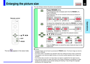 Page 3939
Operations
CONTENTS
You can enlarge (resize) the picture size projected.
Enlarging the picture size
Press RESIZE ().
The enlargement ratio increases each time the RESIZE ()
button is pressed.
The enlargement ratio can be increased continuously by keeping the
button pressed in.
To reduce the enlargement ratio, press the RESIZE () button.
The enlargement ratio can be reduced continuously by keeping the button
pressed in.
The enlarged section is moved when the selection buttons
(
 /  /  / ) are pressed....