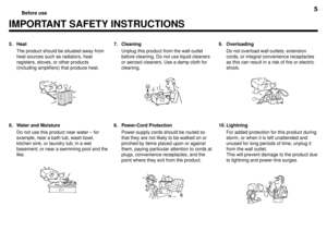 Page 55Before use
5. Heat
The product should be situated away from
heat sources such as radiators, heat
registers, stoves, or other products
(including amplifiers) that produce heat.
IMPORTANT SAFETY INSTRUCTIONS
6. Water and Moisture
Do not use this product near water Ð for
example, near a bath tub, wash bowl,
kitchen sink, or laundry tub; in a wet
basement; or near a swimming pool and the
like.7. Cleaning
Unplug this product from the wall outlet
before cleaning. Do not use liquid cleaners
or aerosol...