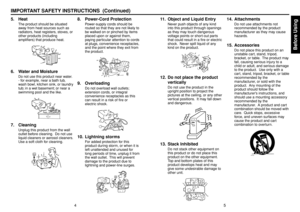 Page 3Before Using
45
5. Heat
The product should be situated
away from heat sources such as
radiators, heat registers, stoves, or
other products (including
amplifiers) that produce heat.
6. Water and Moisture
Do not use this product near water.- for example, near a bath tub,
wash bowl, kitchen sink, or laundry
tub; in a wet basement; or near a
swimming pool and the like.
7. Cleaning
Unplug this product from the wall
outlet before cleaning.  Do not use
liquid cleaners or aerosol cleaners.
Use a soft cloth for...