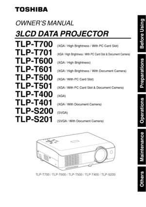 Page 1Others
Maintenance
Operations
Preparations
Before Using
ON/S
TA
NDBYINPUT
MENUAU T
O  
S ETF
A N
TE M P
LA M P
ON
V
O L.+V O L.-AUTOK
EYSTO NE
TLP-T700 / TLP-T600 / TLP-T500 / TLP-T400 / TLP-S200
OWNER’S MANUAL
3LCD DATA PROJECTOR
TLP-T700(XGA / High Brightness / With PC Card Slot)
TLP-T701(XGA / High Brightness / With PC Card Slot & Document Camera)
TLP-T600(XGA / High Brightness)
TLP-T601(XGA / High Brightness / With Document Camera)
TLP-T500(XGA / With PC Card Slot)
TLP-T501(XGA / With PC Card Slot &...