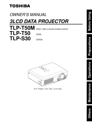 Page 1Others
Maintenance
Operations
Preparations
Before Using
TLP-T50M / TLP-T50 / TLP-S30
OWNER’S MANUAL
3LCD DATA PROJECTOR
TLP-T50M(XGA / with a mouse remote control)
TLP-T50(XGA)
TLP-S30(SVGA) 