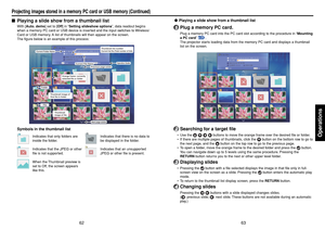 Page 3263
Operations
62
●Playing a slide show from a thumbnail list1
Plug a memory PC card.Plug a memory PC card into the PC card slot according to the procedure in “Mounting
a PC card” 
p.23
.
The projector starts loading data from the memory PC card and displays a thumbnail
list on the screen.
2
Searching for a target file•Use the 
 
 
 
 buttons to move the orange frame over the desired file or folder.
•If there are multiple pages of thumbnails, click the 
 button on the bottom row to go to
the next page,...