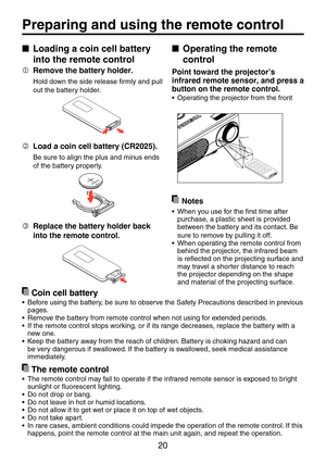 Page 2020
Preparing	and	using	the	remote	control
■	 Operating	the	remote	
control
Point toward the projector’s 
infrared	remote	sensor,	and	press	a	
button	on	the	remote	control.
•	 Operating	the	projector	from	the	front
Appro x. 7 m
Approx.15
 Notes
•	 When	you	use	for	the	first	time	after	purchase, a plastic sheet is provided between the battery and its contact. Be 
sure to remove by pulling it off.•	 When	operating	the	remote	control	from	behind the projector, the infrared beam is reflected on the projecting...