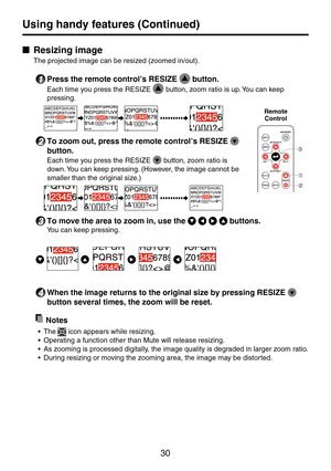Page 3030
■ Resizing	image
The projected image can be resized (zoomed in/out).
1 Press	the	remote	control’s	RESIZE	 button.
 Each time you press the RESIZE  button, zoom ratio is up. You can keep 
pressing. 
2 To	zoom	out,	press	the	remote	control’s	RESIZE	 
button.
 Each time you press the RESIZE  button, zoom ratio is 
down. You can keep pressing. (However, the image cannot be 
smaller than the original size.)
3 To	move	the	area	to	zoom	in,	use	the	    buttons.
 You can keep pressing.
   
4 When	the	image...