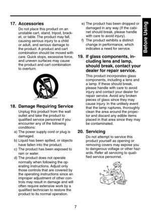 Page 77
Before Using
Introduction
17.   Accessories
Do not place this product on an 
unstable cart, stand, tripod, brack-
et, or table. The product may fall, 
causing serious injury to a child 
or adult, and serious damage to 
the product. A product and cart 
combination should be moved with 
care. Quick stops, excessive force, 
and uneven surfaces may cause 
the product and cart combination 
to overturn.
S3125A
18.		
Damage 	Requiring 	Service
Unplug this product from the wall 
outlet and take the product to...