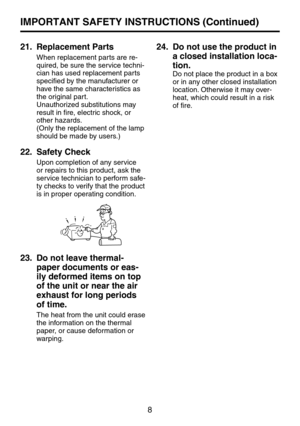 Page 88
21.		
Replacement	Parts
When replacement parts are re-
quired, be sure the service techni-
cian has used replacement parts 
specified by the manufacturer or 
have the same characteristics as 
the original part.
Unauthorized substitutions may 
result in fire, electric shock, or 
other hazards.
(Only the replacement of the lamp 
should be made by users.)
22.   Safety Check
Upon completion of any service 
or repairs to this product, ask the 
service technician to perform safe-
ty checks to verify that the...