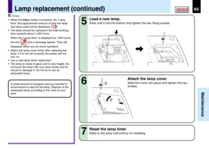 Page 6565
Maintenance
CONTENTS
Notes
•When the CALL button is pressed, the “Lamp
time” (the approximate amount of time the lamp
has been used) will be displayed. 
39
•The lamp should be replaced if the total working
time exceeds about 1,500 hours.
When the “Lamp time” is displayed as 1500 hours,
the icon 
 and a message appear. They will
disappear when you do some operation.
•Attach the lamp cover firmly after replacing the
lamp. If it is not set correctly, the power will not
turn on.
•Use a new lamp when...