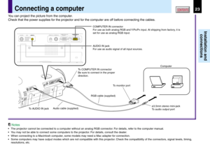 Page 2323
Installation and
connections
CONTENTS
Notes
•The projector cannot be connected to a computer without an analog RGB connector. For details, refer to the computer manual.
•You may not be able to connect some computers to the projector. For details, consult the dealer.
•When connecting to a Macintosh computer, some models may need a Mac adapter for connection.
•Some computers may have output modes which are not compatible with this projector. Check the compatibility of the connectors, signal levels,...