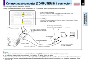 Page 2222
Installation and
connections
CONTENTS
Notes
•The projector cannot be connected to a computer without an analog RGB connector. For details, refer to the computer manual.
•You may not be able to connect some computers to the projector. For details, consult the dealer.
•When connecting to a Macintosh computer, use the supplied Mac adapter (Multiple Scan 21 compatible). For some models the adapter is not required.
•Some computers may have output modes which are not compatible with this projector. Check...