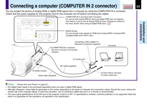 Page 2323
Installation and
connections
CONTENTSConnecting a computer (COMPUTER IN 2 connector)
Notes(Please also read “Notes” on page 22.)
•DVI digital cable needs to be purchased separately when you input a digital RGB signal.
•Although infrequent, noise might be generated on the screen depending on the types of computer and connection cables. Should this occur, reduce the
refresh rate of the computer signal, or lower the resolution. Use of connection cables that are 2 m or shorter is recommended.
•The input...