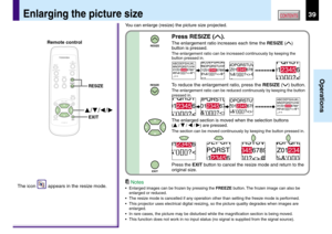Page 3939
Operations
CONTENTS
You can enlarge (resize) the picture size projected.
Enlarging the picture size
Press RESIZE ().
The enlargement ratio increases each time the RESIZE ()
button is pressed.
The enlargement ratio can be increased continuously by keeping the
button pressed in.
To reduce the enlargement ratio, press the RESIZE () button.
The enlargement ratio can be reduced continuously by keeping the button
pressed in.
The enlarged section is moved when the selection buttons
(
 /  /  / ) are pressed....
