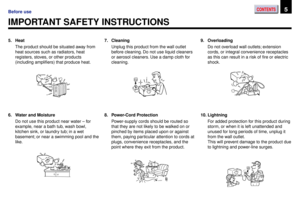 Page 5CONTENTS5Before use
5. Heat
The product should be situated away from
heat sources such as radiators, heat
registers, stoves, or other products
(including amplifiers) that produce heat.
IMPORTANT SAFETY INSTRUCTIONS
6. Water and Moisture
Do not use this product near water Ð for
example, near a bath tub, wash bowl,
kitchen sink, or laundry tub; in a wet
basement; or near a swimming pool and the
like.7. Cleaning
Unplug this product from the wall outlet
before cleaning. Do not use liquid cleaners
or aerosol...