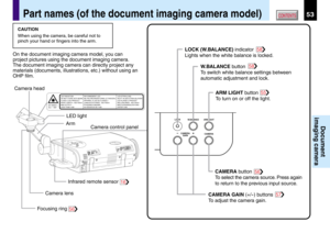 Page 5353CONTENTS
Document
imaging camera
Camera head
Camera lensArm
Infrared remote sensor LED light
Camera control panel
Focusing ringLOCK (W.BALANCE) indicator 
Lights when the white balance is locked.
W.BALANCE button 
To switch white balance settings between 
automatic adjustment and lock.
ARM LIGHT button 
To turn on or off the light.
CAMERA GAIN (+/
-) buttons 
To adjust the camera gain.CAMERA button 
To select the camera source. Press again 
to return to the previous input source.57
56
55
58
58
16
56...