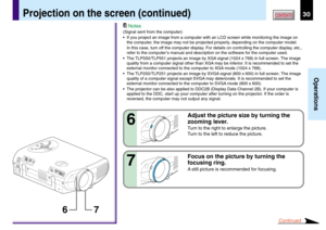 Page 3030
Operations
CONTENTSProjection on the screen (continued)
7 6
Notes
(Signal sent from the computer)
•If you project an image from a computer with an LCD screen while monitoring the image on
the computer, the image may not be projected properly, depending on the computer model.
In this case, turn off the computer display. For details on controlling the computer display, etc.,
refer to the computer’s manual and description on the software for the computer used.
•The TLP550/TLP551 projects an image by XGA...