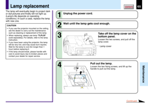 Page 6565
Maintenance
CONTENTSLamp replacement
The lamp will eventually begin to project dark
or dull pictures and finally will not light up.
(Lamp’s life depends on operating
conditions.) In such a case, replace the lamp
with new one.
CAUTION
•If you use the projector mounted on the ceiling,
ask the dealer to carry out the maintenance
such as cleaning or replacement of the lamp.
•When replacing, always use lamp “TLPL55”
(sold separately). For details, refer to the lamp
instruction.
•If you have been using the...