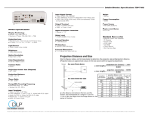 Page 2Detailed Product Specifications TDP-T40U
Weight 
 6.6 lbs.
Power Consumption
 250W
Power Source
 100-240V, 50/60Hz
Replacement Lamp
 TLP-LV5Standard Accessories Remote Control with Batteries
 IR Receiver
 Power Cord
 RGB Cable
 CD-ROM
 Users Manual
 Soft Carrying Bag Input Signal Format
 Video: NTSC, PAL, SECAM
 Color Difference: HDTV/DTV (480p/480i/720p/1080i), DVD
 RGB: VGA, SVGA, XGA (true), SXGA (compressed), UXGA 
(compressed), MAC
Output Terminal
 Audio: 1x stereo mini-jack
 RGB: 1x...