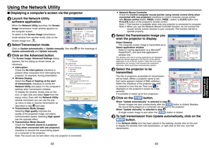 Page 32
6263
Network and
USB memory
Using the Network Utility
Displaying a computer’s screen via the projector
1 Launch the Network Utility 
software application.
When the  Network Utility  launches, the Screen 
Image  transmission mode window appears on 
the computer screen.
To switch to the  Screen Image transmission 
mode window from another mode, click on the 
Screen Image icon 
.
2 Select Transmission mode.
Click on  Update automatically  or Update manually . See step 6 for the meanings of 
Update...