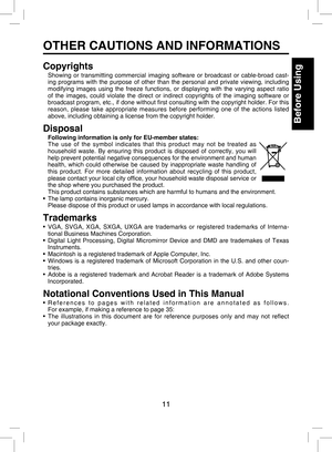 Page 10
11

Before Using

OTHER CAUTIONS AND INFORMATIONS
Copyrights
Showing  or  transmitting  commercial  imaging  software  or  broadcast  or  cable-broad  cast-
ing  programs  with  the  purpose  of  other  than  the  personal  and  private  viewing,  including 
modifying  images  using  the  freeze  functions,  or  displaying  with  the  varying  aspect  ratio 
of  the  images,  could  violate  the  direct  or  indirect  copyrights  of  the  imaging  software  or 
broadcast program, etc., if done without ﬁ...