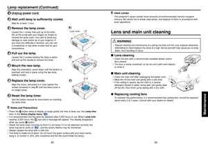 Page 1835
Maintenance
34
Used LampsThis projector’s lamps contain trace amounts of environmentally harmful inorganic
mercury. Be careful not to break used lamps, and dispose of them in accordance with
local regulations.
Lens and main unit cleaning
 WA R NING
•Request cleaning and maintenance of a ceiling-mounted unit from your projector dealership
.
Attempting to clean/replace the lamp at a high site by yourself may cause you to drop
down, thus resulting in injury.
■Lens cleaning•Clean the lens with a...