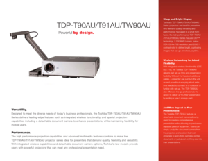 Page 1TDP-T90AU/T91AU/TW90AU
Versatility.Designed to meet the diverse needs of todays business professionals, the Toshiba TDP-T90AU/T91AU/TW90AU
Series delivers leading-edge features such as integrated wireless functionality, and special projection
capabilities including a detachable document camera to enhance presentations, while maintaining flexibility for
mobile users.Performance.The high performance projection capabilities and advanced multimedia features combine to make the
TDP-T90AU/T91AU/TW90AU...