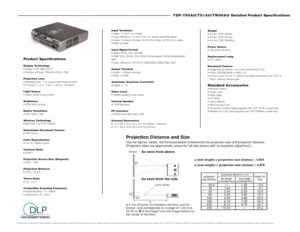 Page 2TDP-T90AU/T91AU/TW90AU Detailed Product Specifications 
Weight 
 6.2 lbs. (TDP-T90AU)
 8.2 lbs. (TDP-T91AU)
 6.4 lbs. (TDP-TW90AU)
Power Source
 100-240V, 50/60Hz
Replacement Lamp
 TLP-LW3A
Document Camera
 Image pick-up device: 1/4.2-inch Honeycomb CCD
 Pixels: 629,856 (648H x 486V x 2)
 Camera Lens: F=2.8, f= 2.8mm, two-step manual focus for Far or 
Near viewing, camera gainStandard Accessories Remote Control
 Power Cord
 RGB Cable
 CD-ROM
 Users Manual
 Soft Carrying Case
 Document...