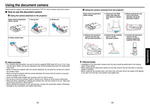 Page 1835
Operations
34
Using the document cameraPlease read this chapter if the model you purchased is TDP-T91 which includes a document camera.■How to use the document camera
Using the camera attached on the projector
PRECAUTIONS
•For camera interconnection, be sure to use the supplied RGB cable (25 cm or 3 m). If you
use the other cables, the normal operation may not be achieved and even the malfunction
may result.
•When moving the projector with the camera attached, do not grab the camera arm and/or
the...