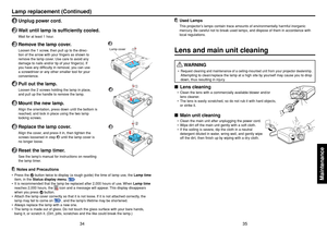 Page 1835
Maintenance
34
Used LampsThis projector’s lamps contain trace amounts of environmentally harmful inorganic
mercury. Be careful not to break used lamps, and dispose of them in accordance with
local regulations.
Lens and main unit cleaning
 WA R NING
•Request cleaning and maintenance of a ceiling-mounted unit from your projector dealership
.
Attempting to clean/replace the lamp at a high site by yourself may cause you to drop
down, thus resulting in injury.
■Lens cleaning•Clean the lens with a...