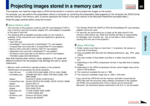 Page 4040
Operations
CONTENTS
This projector can read the image data of JPEG format stored in a memory card to project the images on the screen.
For example, you can perform the presentation without a computer by converting the presentation data prepared on the computer into JPEG format
and then saving in the memory card. (It cannot reproduce the motion in the same manner of the Microsoft PowerPoint animated effect.)
Read this page carefully before using this function.
Projecting images stored in a memory card...