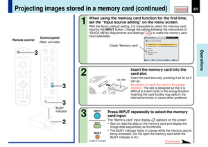 Page 4141
Operations
CONTENTS
Projecting images stored in a memory card (continued)
When using the memory card function for the first time,
set the ÒInput source settingÓ on the menu screen.With the factory default setting, it is impossible to select the memory card
input by the INPUT button. Change the setting following the instructions of
ÒQUICK MENU Adjustments and SettingsÓ 
48
 to make the memory card
input selectable.
Insert the memory card into the
card slot.Insert the card securely, pressing it as far...