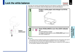 Page 7979
CONTENTS
Document
imaging camera
Normally, this camera automatically adjusts the color balance to project the picture. If the
adjustment is not sufficient, follow the steps below to lock the white balance.1
Project a white paper and enlarge it to fill the
screen.
Notes
¥ If you raise up the arm while the camera input is selected, the color of the picture may vary for
an instant due to the automatic white balance adjustment. This is not a malfunction.
¥ If you put back the arm and raise it up while the...