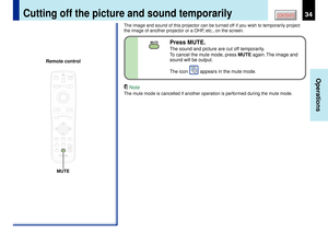 Page 3434
Operations
CONTENTS
Cutting off the picture and sound temporarily
The image and sound of this projector can be turned off if you wish to temporarily project
the image of another projector or a OHP, etc., on the screen.
Note
The mute mode is cancelled if another operation is performed during the mute mode.
MENUON/STANDBY INPUT
L-CLICK R-CLICK
ENTERKEYSTONE
AUTO
SET
EXIT
PIPFREEZEMUTE
MUTECALL
RESIZE
VOLUME/ADJUSTLASER
MUTE
Press MUTE.The sound and picture are cut off temporarily.
To cancel the mute...