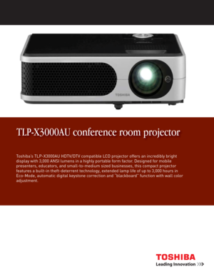 Page 1Toshiba’s TLP-X3000AU HDTV/DTV compatible LCD projector offers an incredibly bright 
display with 3,000 ANSI lumens in a highly portable form factor. Designed for mobile 
presenters, educators, and small-to-medium sized businesses, this compact projector 
features a built-in theft-deterrent technology, extended lamp life of up to 3,000 hours in 
Eco-Mode, automatic digital keystone correction and “blackboard” function with wall color 
adjustment.
TLP-X3000AU conference room projector 