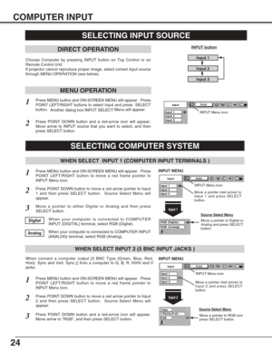 Page 2424
COMPUTER INPUT
SELECTING INPUT SOURCE
DIRECT OPERATION
Choose Computer by pressing INPUT button on Top Control or on
Remote Control Unit.
If projector cannot reproduce proper image, select correct input source
through MENU OPERATION (see below).
INPUT button
Input 1
Input 2
Input 3
Press MENU button and ON-SCREEN MENU will appear.  Press
POINT LEFT/RIGHT button to move a red frame pointer to
INPUT Menu icon.
Press POINT DOWN button and a red-arrow icon will appear.
Move arrow to RGB, and then press...