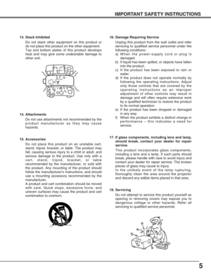 Page 5S3125A
5
IMPORTANT SAFETY INSTRUCTIONS
13. Stack Inhibited
Do not stack other equipment on this product or
do not place this product on the other equipment.
Top and bottom plates of this product develops
heat and may give some undesirable damage to
other unit.
14. Attachments
Do not use attachments not recommended by the
product manufacturer as they may cause
hazards.
15. Accessories
Do not place this product on an unstable cart,
stand, tripod, bracket, or table. The product may
fall, causing serious...