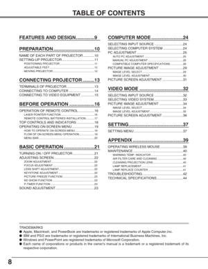 Page 8TABLE OF CONTENTS
TRADEMARKS
●Apple, Macintosh, and PowerBook are trademarks or registered trademarks of Apple Computer,Inc.
●IBM and PS/2 are trademarks or registered trademarks of International Business Machines, Inc.
●Windows and PowerPoint are registered trademarks of Microsoft Corporation.
●Each name of corporations or products in the owners manual is a trademark or a registered trademark of its
respective corporation.
8
FEATURES AND DESIGN..............9
PREPARATION...